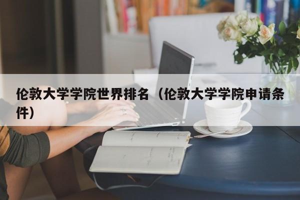 伦敦大学学院世界排名（伦敦大学学院申请条件）