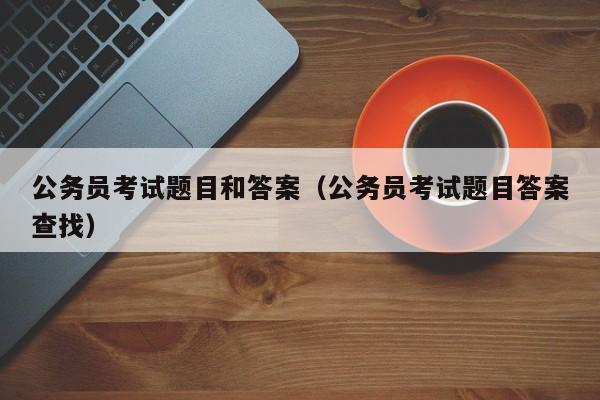 公务员考试题目和答案（公务员考试题目答案查找）