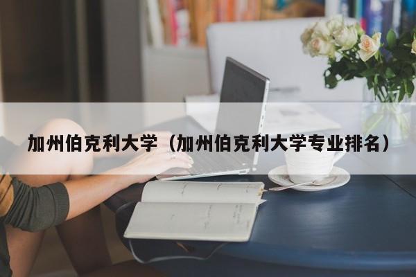 加州伯克利大学（加州伯克利大学专业排名）