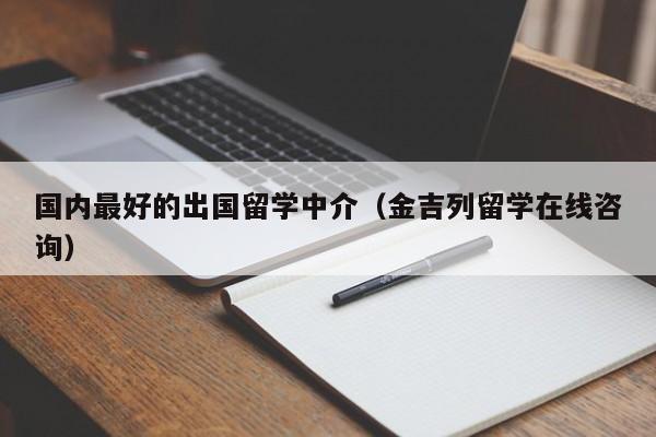 国内最好的出国留学中介（金吉列留学在线咨询）