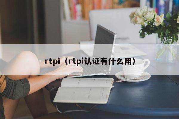 rtpi（rtpi认证有什么用）