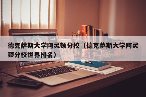 德克萨斯大学阿灵顿分校（德克萨斯大学阿灵顿分校世界排名）