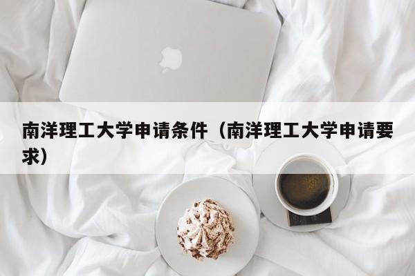 南洋理工大学申请条件（南洋理工大学申请要求）