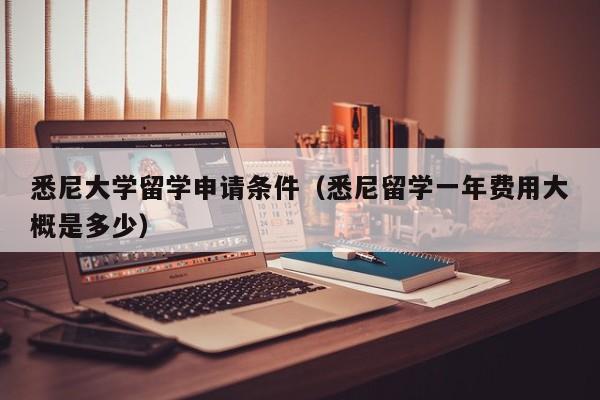 悉尼大学留学申请条件（悉尼留学一年费用大概是多少）