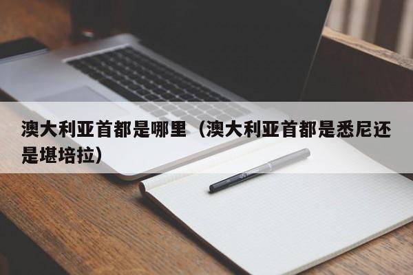 澳大利亚首都是哪里（澳大利亚首都是悉尼还是堪培拉）