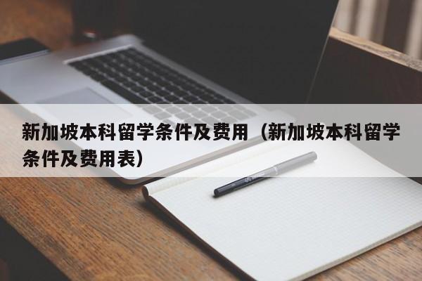 新加坡本科留学条件及费用（新加坡本科留学条件及费用表）