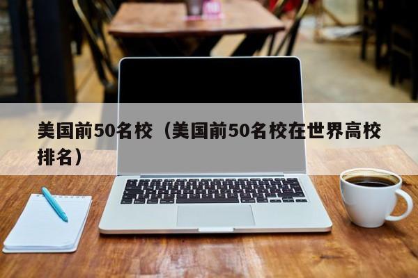 美国前50名校（美国前50名校在世界高校排名）