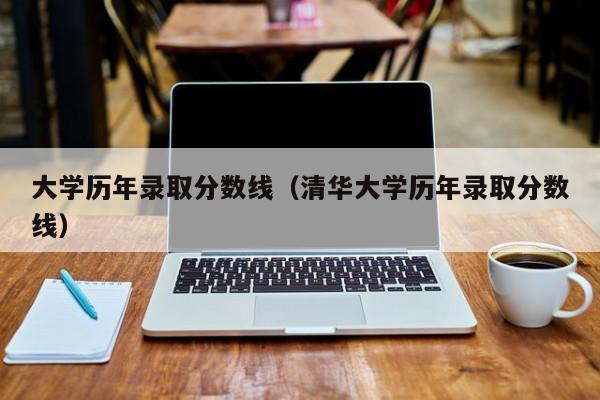 大学历年录取分数线（清华大学历年录取分数线）