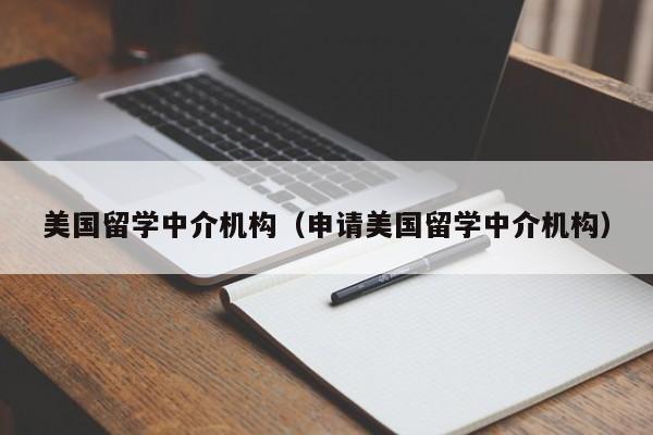 美国留学中介机构（申请美国留学中介机构）