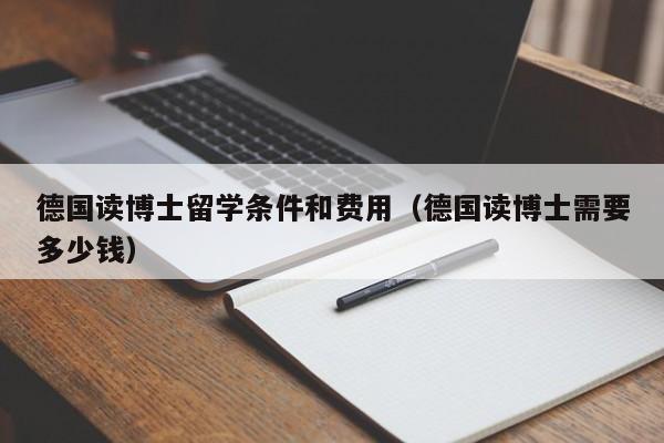 德国读博士留学条件和费用（德国读博士需要多少钱）