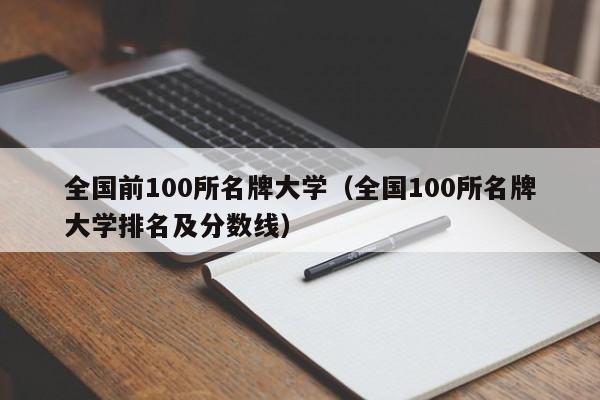 全国前100所名牌大学（全国100所名牌大学排名及分数线）