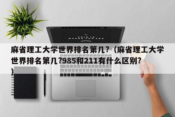 麻省理工大学世界排名第几?（麻省理工大学世界排名第几?985和211有什么区别?）