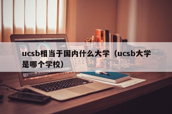 ucsb相当于国内什么大学（ucsb大学是哪个学校）