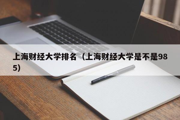 上海财经大学排名（上海财经大学是不是985）