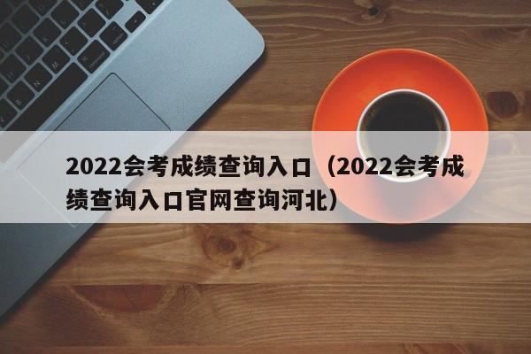 2022会考成绩查询入口（2022会考成绩查询入口官网查询河北）