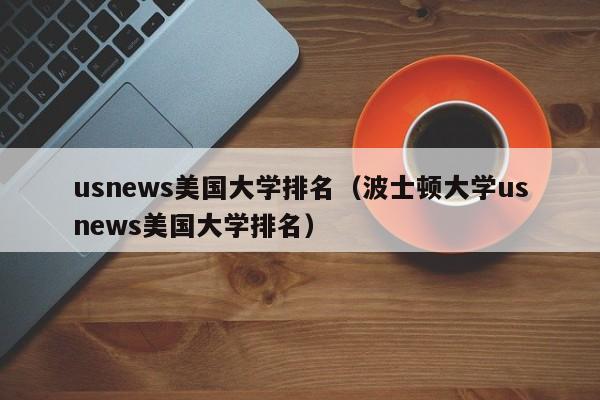 usnews美国大学排名（波士顿大学usnews美国大学排名）