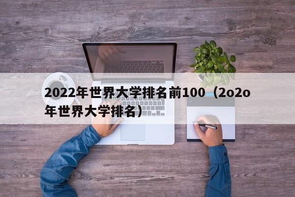 2022年世界大学排名前100（2o2o年世界大学排名）