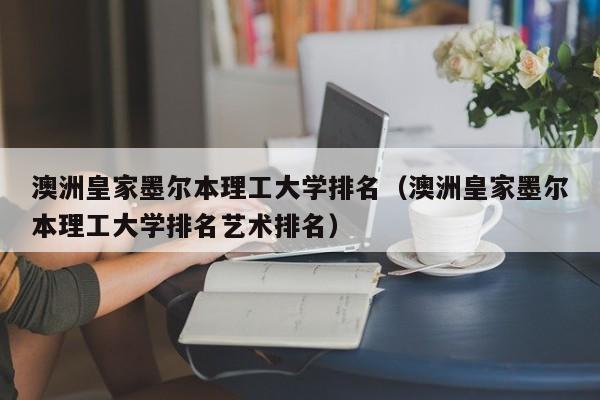 澳洲皇家墨尔本理工大学排名（澳洲皇家墨尔本理工大学排名艺术排名）