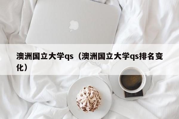 澳洲国立大学qs（澳洲国立大学qs排名变化）