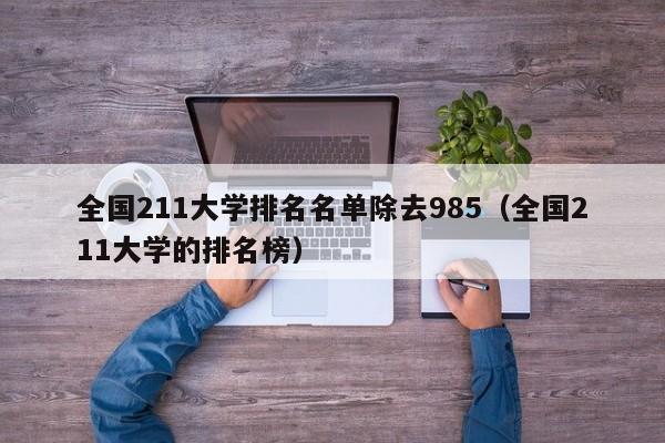 全国211大学排名名单除去985（全国211大学的排名榜）