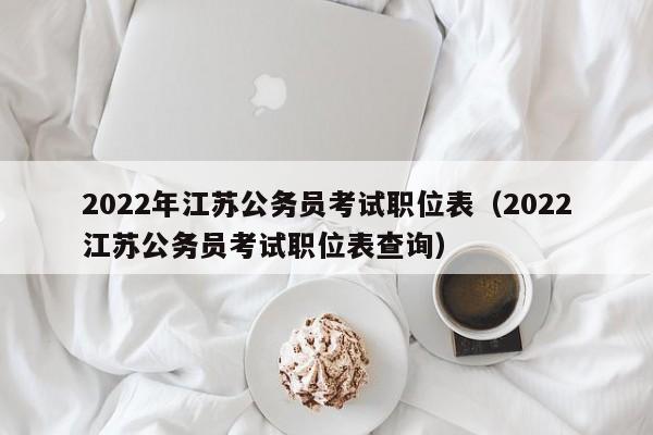 2022年江苏公务员考试职位表（2022江苏公务员考试职位表查询）