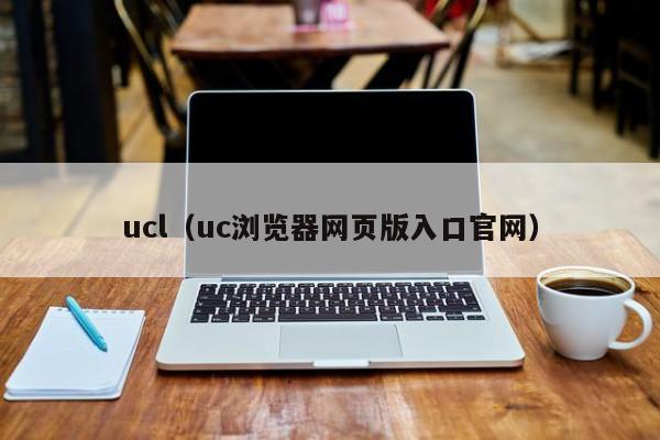 ucl（uc浏览器网页版入口官网）