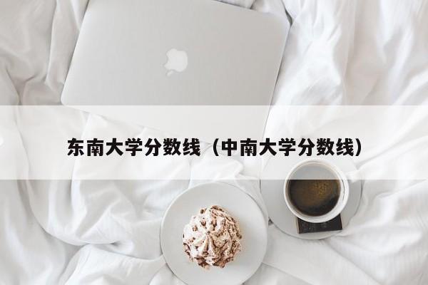 东南大学分数线（中南大学分数线）