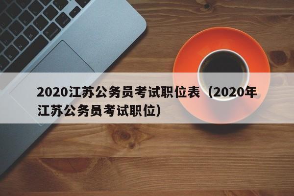 2020江苏公务员考试职位表（2020年江苏公务员考试职位）