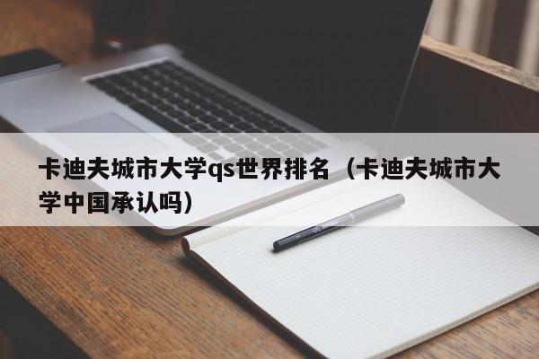 卡迪夫城市大学qs世界排名（卡迪夫城市大学中国承认吗）