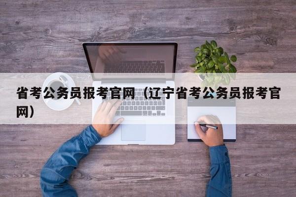 省考公务员报考官网（辽宁省考公务员报考官网）