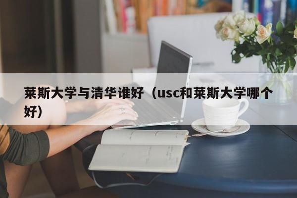 莱斯大学与清华谁好（usc和莱斯大学哪个好）