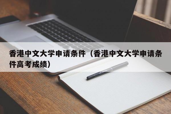 香港中文大学申请条件（香港中文大学申请条件高考成绩）