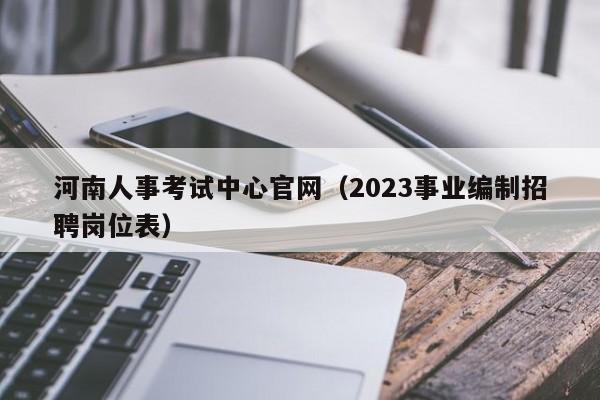 河南人事考试中心官网（2023事业编制招聘岗位表）