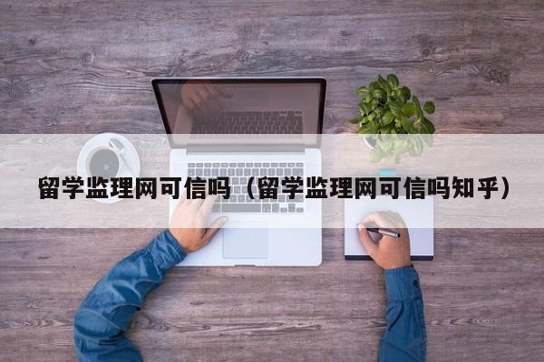 留学监理网可信吗（留学监理网可信吗知乎）