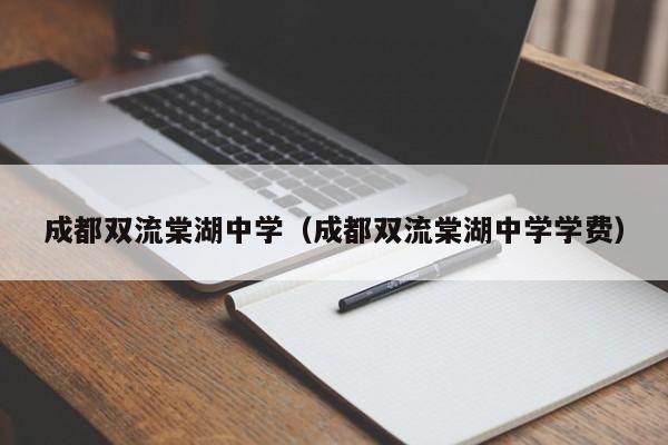 成都双流棠湖中学（成都双流棠湖中学学费）