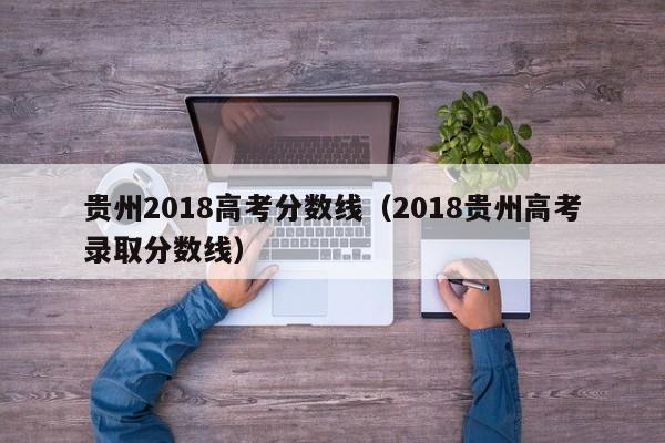 贵州2018高考分数线（2018贵州高考录取分数线）