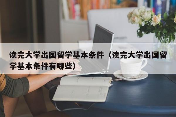 读完大学出国留学基本条件（读完大学出国留学基本条件有哪些）