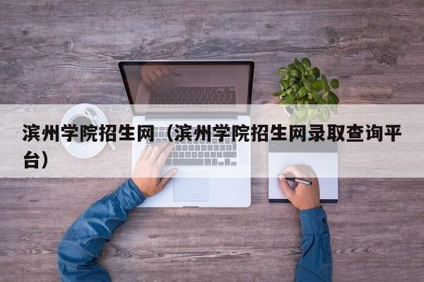 滨州学院招生网（滨州学院招生网录取查询平台）