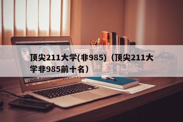 顶尖211大学(非985)（顶尖211大学非985前十名）