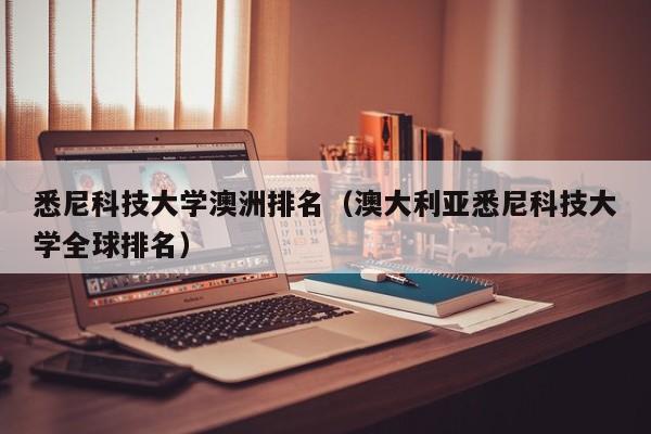 悉尼科技大学澳洲排名（澳大利亚悉尼科技大学全球排名）