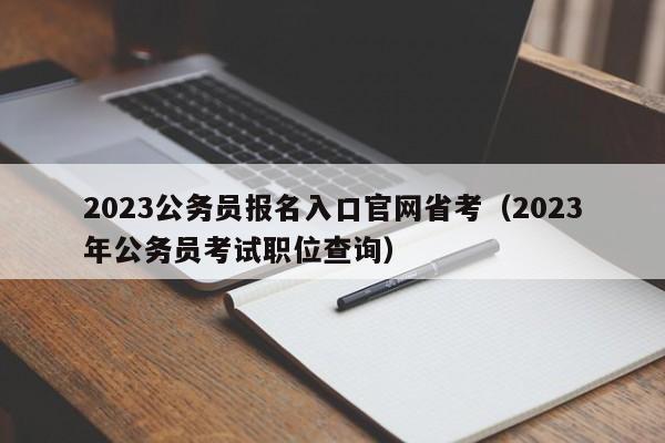 2023公务员报名入口官网省考（2023年公务员考试职位查询）