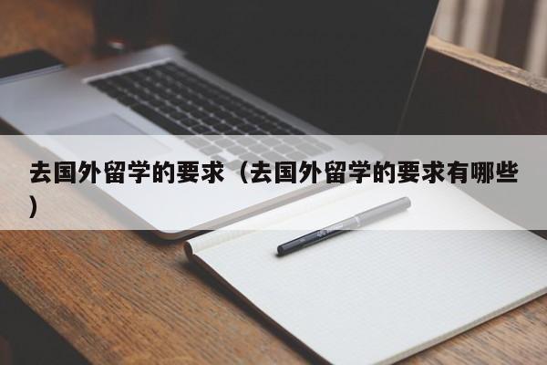 去国外留学的要求（去国外留学的要求有哪些）