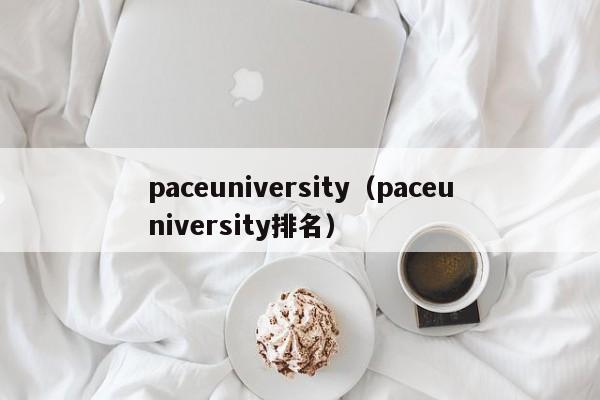 paceuniversity（paceuniversity排名）