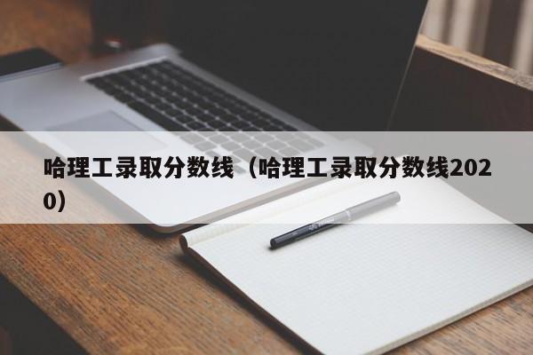 哈理工录取分数线（哈理工录取分数线2020）