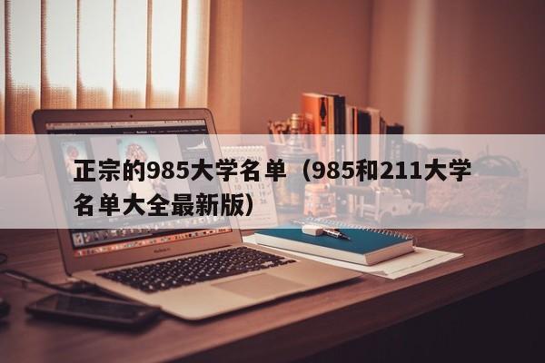 正宗的985大学名单（985和211大学名单大全最新版）