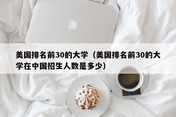 美国排名前30的大学（美国排名前30的大学在中国招生人数是多少）