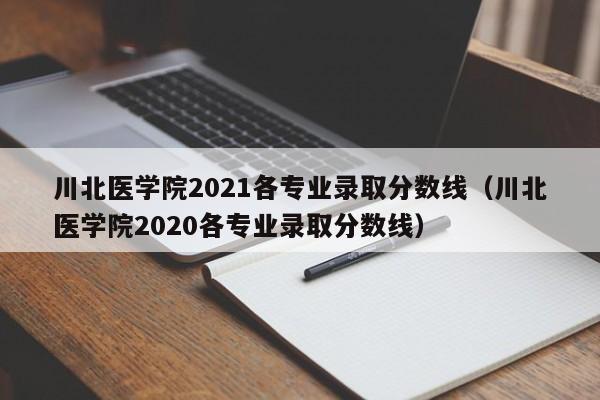 川北医学院2021各专业录取分数线（川北医学院2020各专业录取分数线）