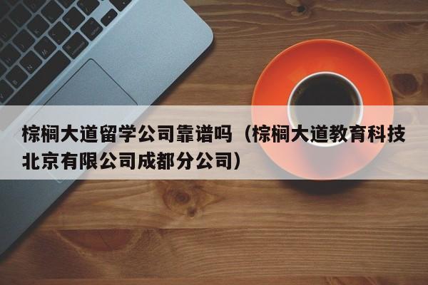 棕榈大道留学公司靠谱吗（棕榈大道教育科技北京有限公司成都分公司）