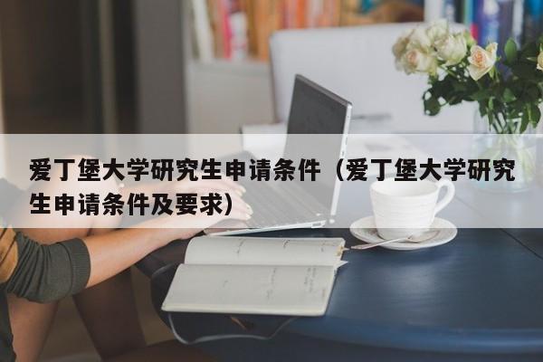 爱丁堡大学研究生申请条件（爱丁堡大学研究生申请条件及要求）