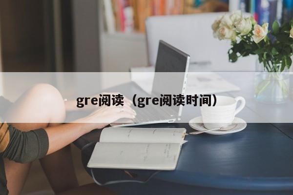 gre阅读（gre阅读时间）